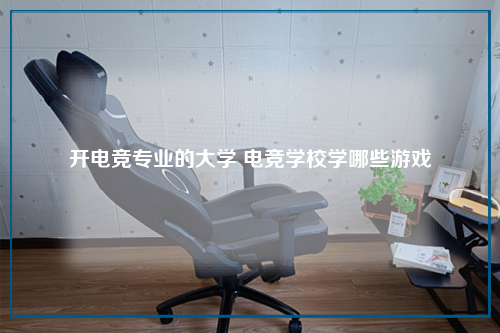 开电竞专业的大学 电竞学校学哪些游戏